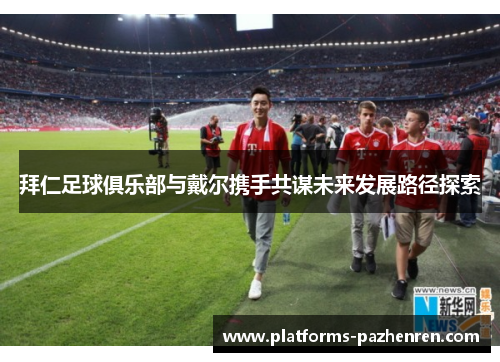 拜仁足球俱乐部与戴尔携手共谋未来发展路径探索