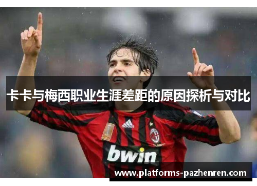 卡卡与梅西职业生涯差距的原因探析与对比