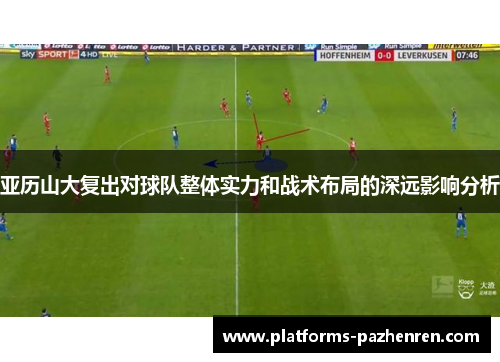 亚历山大复出对球队整体实力和战术布局的深远影响分析