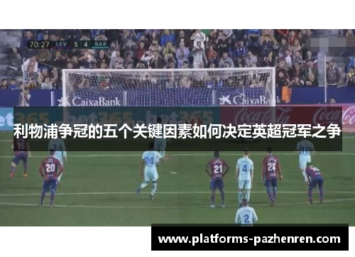 利物浦争冠的五个关键因素如何决定英超冠军之争