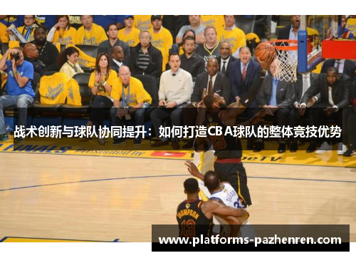 战术创新与球队协同提升：如何打造CBA球队的整体竞技优势