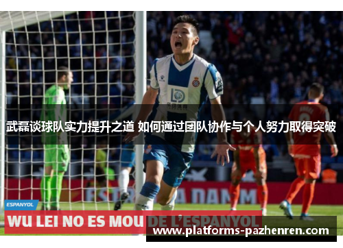 武磊谈球队实力提升之道 如何通过团队协作与个人努力取得突破
