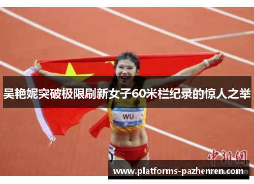 吴艳妮突破极限刷新女子60米栏纪录的惊人之举 吴艳妮突破极限刷新女子60米栏纪录的惊人之举