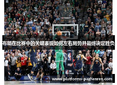 布朗在比赛中的关键表现如何左右局势并最终决定胜负