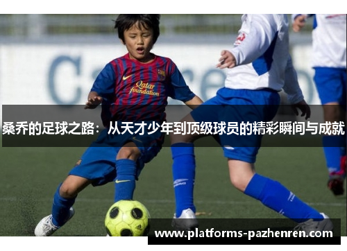 桑乔的足球之路：从天才少年到顶级球员的精彩瞬间与成就