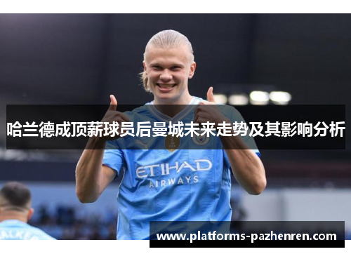 哈兰德成顶薪球员后曼城未来走势及其影响分析