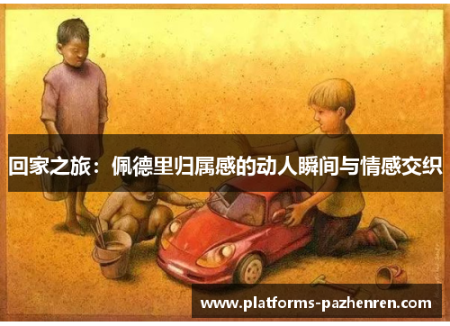 回家之旅：佩德里归属感的动人瞬间与情感交织