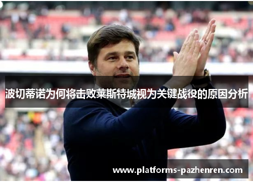 波切蒂诺为何将击败莱斯特城视为关键战役的原因分析