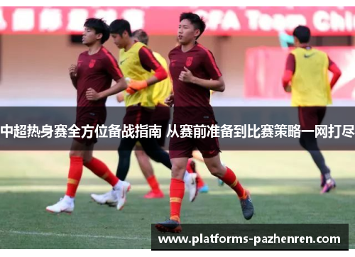 中超热身赛全方位备战指南 从赛前准备到比赛策略一网打尽