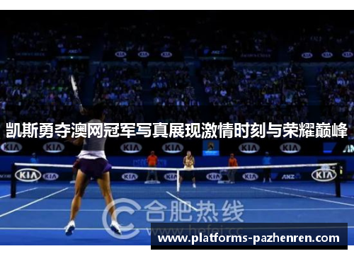 凯斯勇夺澳网冠军写真展现激情时刻与荣耀巅峰