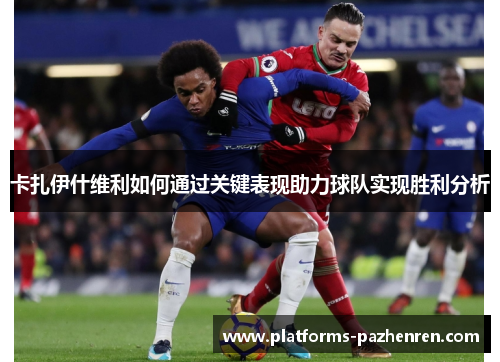 卡扎伊什维利如何通过关键表现助力球队实现胜利分析