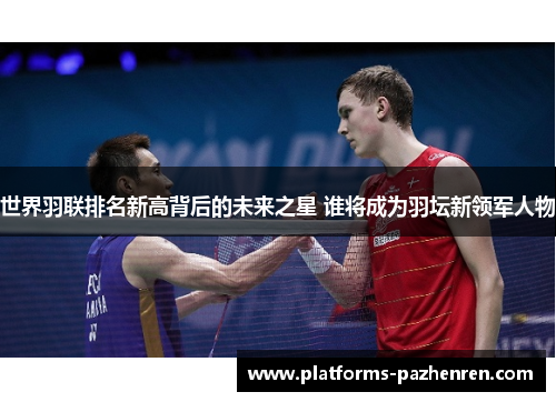 世界羽联排名新高背后的未来之星 谁将成为羽坛新领军人物