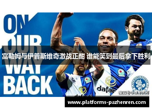 富勒姆与伊普斯维奇激战正酣 谁能笑到最后拿下胜利