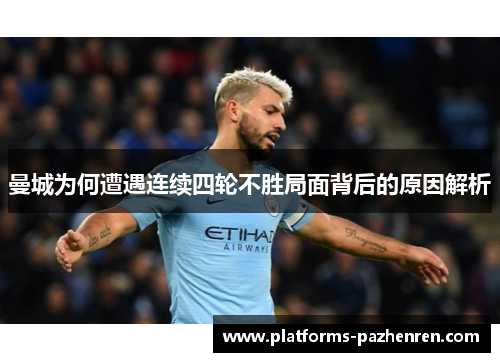 曼城为何遭遇连续四轮不胜局面背后的原因解析