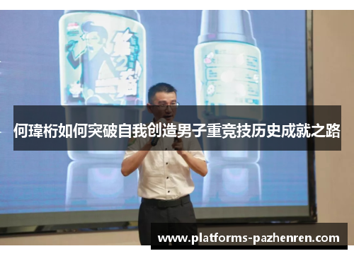 何瑋桁如何突破自我创造男子重竞技历史成就之路 何瑋桁如何突破自我创造男子重竞技历史成就之路