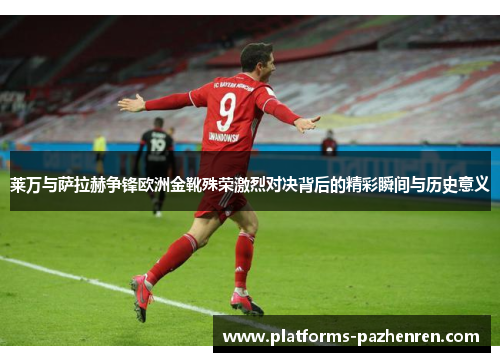 莱万与萨拉赫争锋欧洲金靴殊荣激烈对决背后的精彩瞬间与历史意义