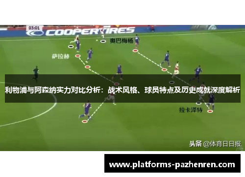 利物浦与阿森纳实力对比分析：战术风格、球员特点及历史成就深度解析