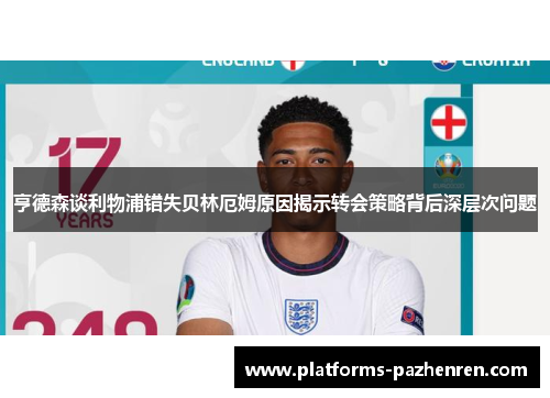 亨德森谈利物浦错失贝林厄姆原因揭示转会策略背后深层次问题