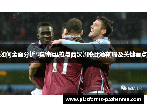 如何全面分析阿斯顿维拉与西汉姆联比赛前瞻及关键看点