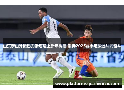 山东泰山外援巴力斯塔送上新年祝福 期待2025赛季与球迷共同奋斗