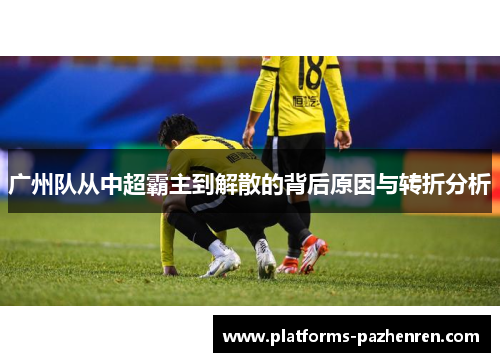广州队从中超霸主到解散的背后原因与转折分析