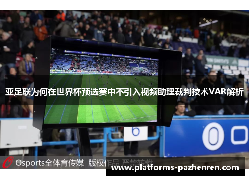 亚足联为何在世界杯预选赛中不引入视频助理裁判技术VAR解析