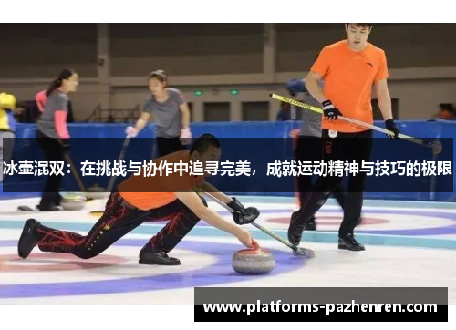 冰壶混双：在挑战与协作中追寻完美，成就运动精神与技巧的极限