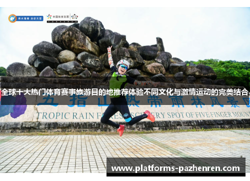 全球十大热门体育赛事旅游目的地推荐体验不同文化与激情运动的完美结合