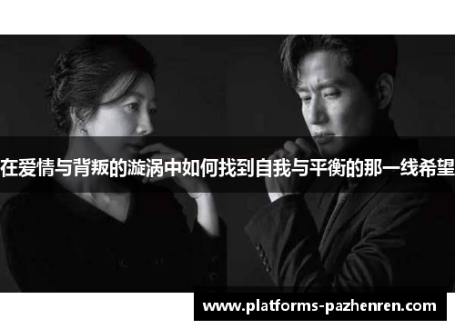 在爱情与背叛的漩涡中如何找到自我与平衡的那一线希望