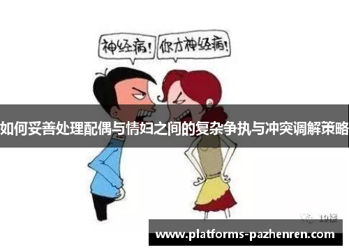 如何妥善处理配偶与情妇之间的复杂争执与冲突调解策略 如何妥善处理配偶与情妇之间的复杂争执与冲突调解策略