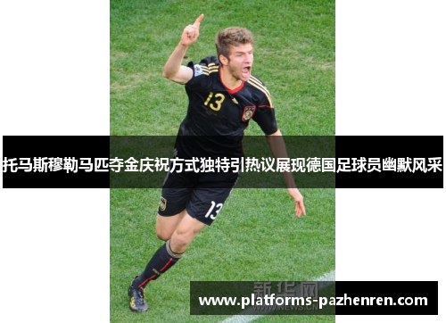 托马斯穆勒马匹夺金庆祝方式独特引热议展现德国足球员幽默风采
