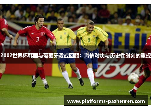 2002世界杯韩国与葡萄牙激战回顾：激情对决与历史性时刻的重现