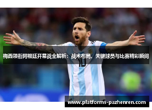 梅西领衔阿根廷开幕战全解析:战术布局、关键球员与比赛精彩瞬间 梅西领衔阿根廷开幕战全解析:战术布局、关键球员与比赛精彩瞬间