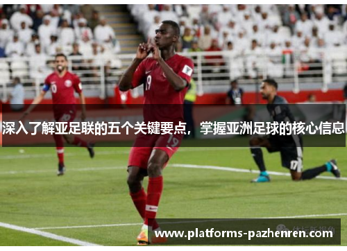 深入了解亚足联的五个关键要点，掌握亚洲足球的核心信息
