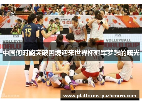 中国何时能突破困境迎来世界杯冠军梦想的曙光