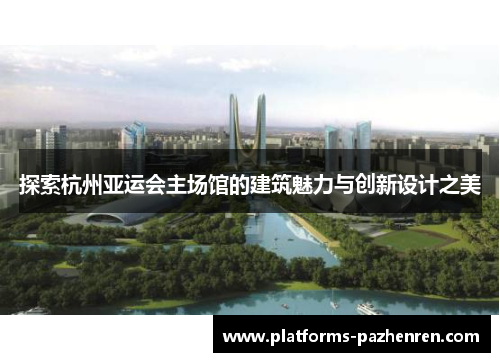 探索杭州亚运会主场馆的建筑魅力与创新设计之美