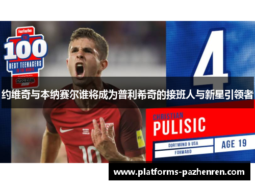 约维奇与本纳赛尔谁将成为普利希奇的接班人与新星引领者