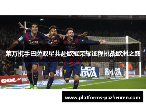 莱万携手巴萨双星共赴欧冠荣耀征程挑战欧洲之巅