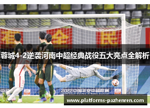 蓉城4-2逆袭河南中超经典战役五大亮点全解析 蓉城4-2逆袭河南中超经典战役五大亮点全解析