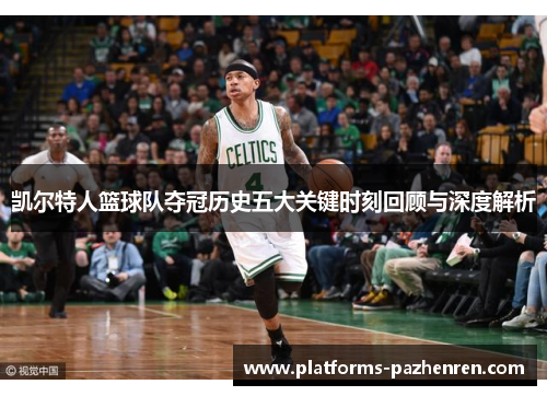 凯尔特人篮球队夺冠历史五大关键时刻回顾与深度解析 凯尔特人篮球队夺冠历史五大关键时刻回顾与深度解析