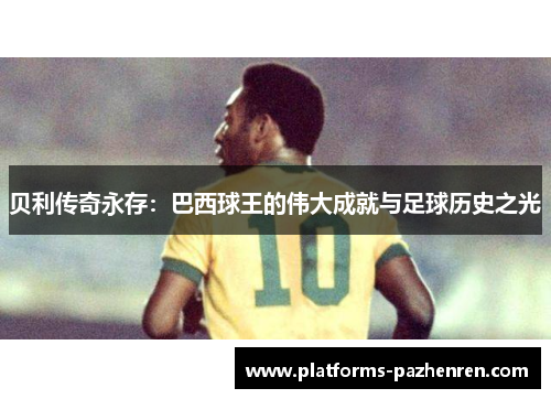 贝利传奇永存：巴西球王的伟大成就与足球历史之光