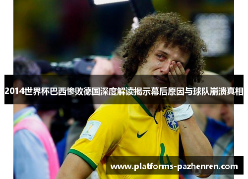 2014世界杯巴西惨败德国深度解读揭示幕后原因与球队崩溃真相