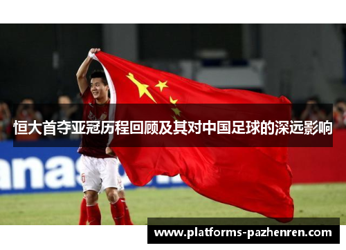恒大首夺亚冠历程回顾及其对中国足球的深远影响
