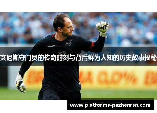 突尼斯守门员的传奇时刻与背后鲜为人知的历史故事揭秘