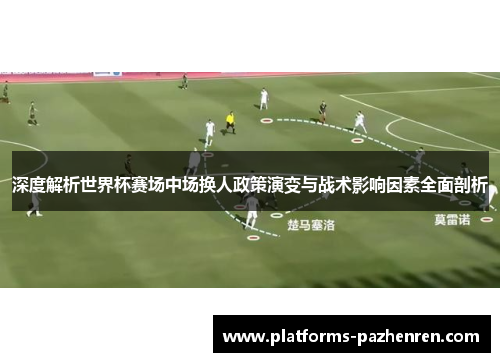 深度解析世界杯赛场中场换人政策演变与战术影响因素全面剖析