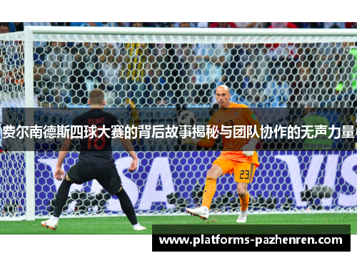 费尔南德斯四球大赛的背后故事揭秘与团队协作的无声力量