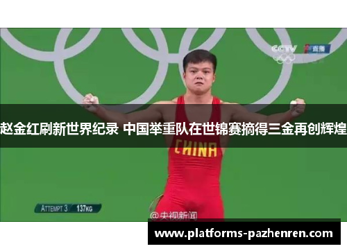 赵金红刷新世界纪录 中国举重队在世锦赛摘得三金再创辉煌