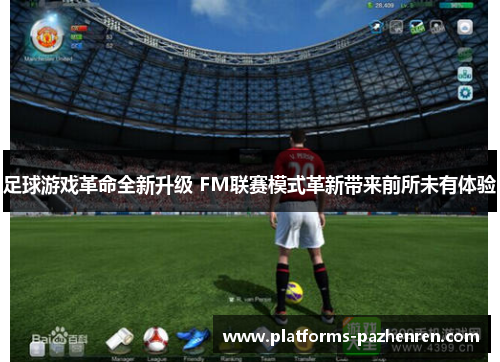 足球游戏革命全新升级 FM联赛模式革新带来前所未有体验