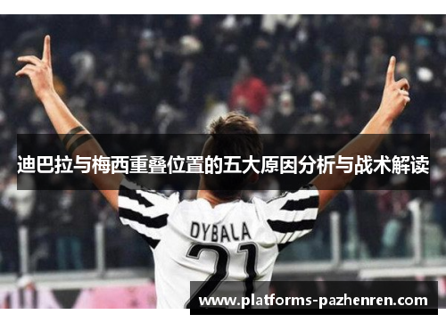 迪巴拉与梅西重叠位置的五大原因分析与战术解读