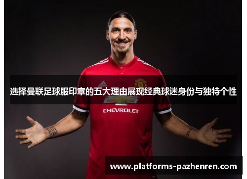 选择曼联足球服印章的五大理由展现经典球迷身份与独特个性